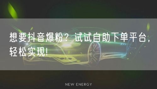 想要抖音爆粉?试试自助下单平台,轻松实现!