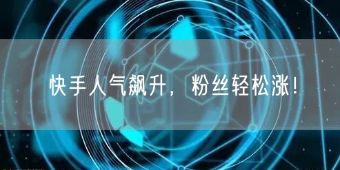 快手人气飙升,粉丝轻松涨!