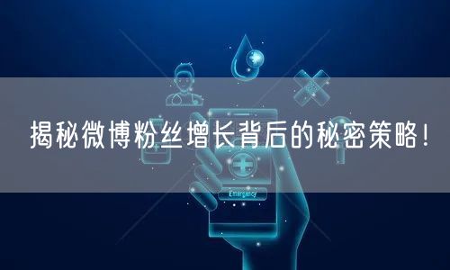 揭秘微博粉丝增长背后的秘密策略!