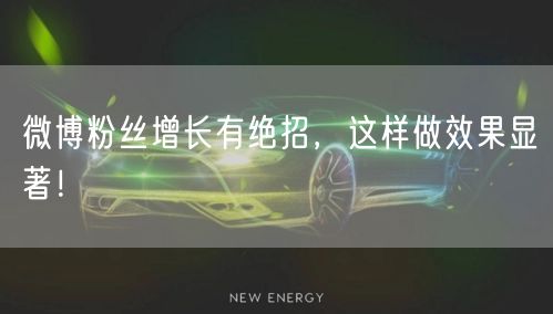 微博粉丝增长有绝招，这样做效果显著！