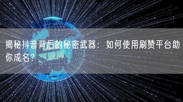 揭秘抖音背后的秘密武器:如何使用刷赞平台助你成名?