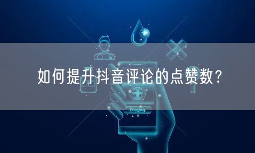 如何提升抖音评论的点赞数？