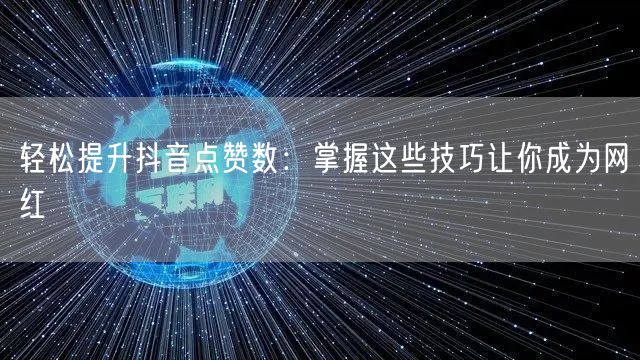 轻松提升抖音点赞数:掌握这些技巧让你成为网红
