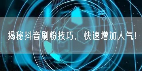 揭秘抖音刷粉技巧，快速增加人气！