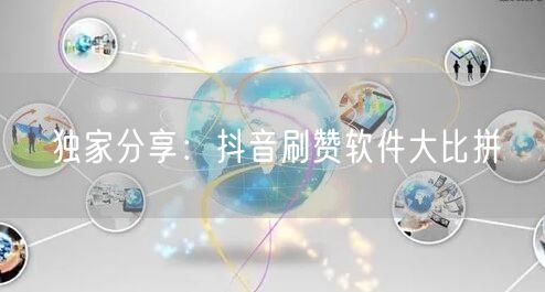 独家分享:抖音刷赞软件大比拼