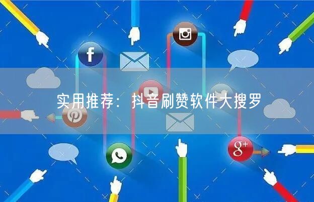 实用推荐:抖音刷赞软件大搜罗