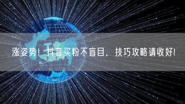 涨姿势！抖音买粉不盲目，技巧攻略请收好!