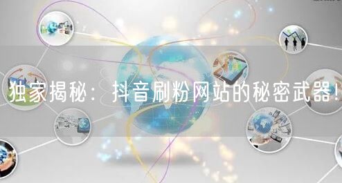 独家揭秘：抖音刷粉网站的秘密武器！