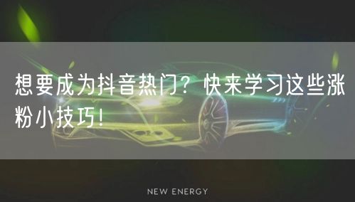 想要成为抖音热门？快来学习这些涨粉小技巧！