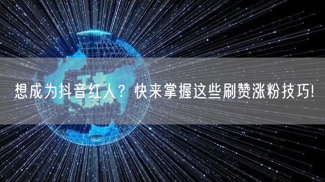 想成为抖音红人？快来掌握这些刷赞涨粉技巧!