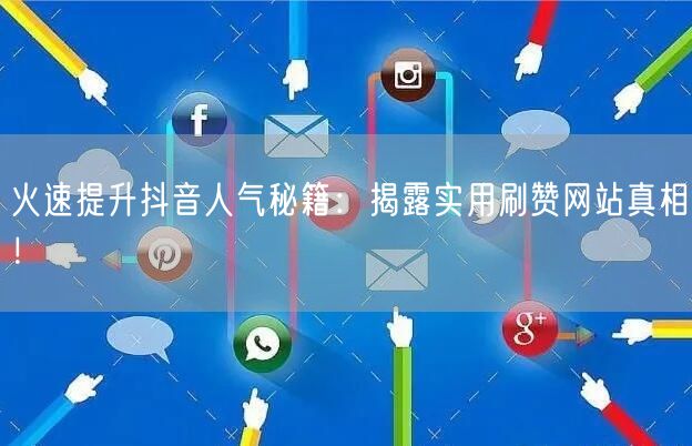 火速提升抖音人气秘籍:揭露实用刷赞网站真相!
