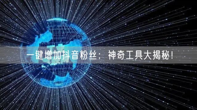 一键增加抖音粉丝:神奇工具大揭秘!