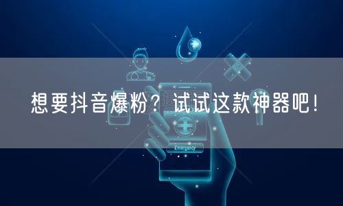 想要抖音爆粉?试试这款神器吧!