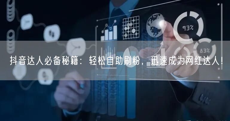 抖音达人必备秘籍:轻松自助刷粉,迅速成为网红达人!