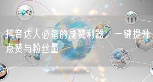 抖音达人必备的刷赞利器：一键提升点赞与粉丝量