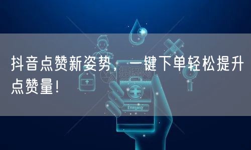 抖音点赞新姿势，一键下单轻松提升点赞量！