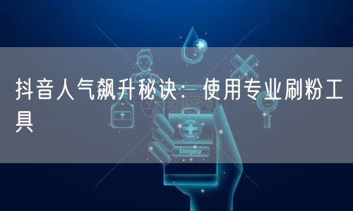 抖音人气飙升秘诀：使用专业刷粉工具