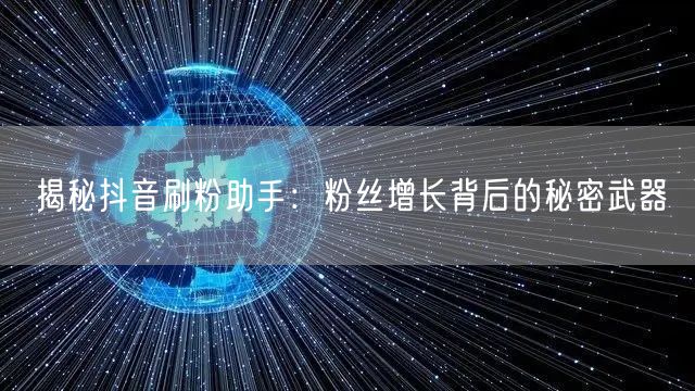 揭秘抖音刷粉助手:粉丝增长背后的秘密武器