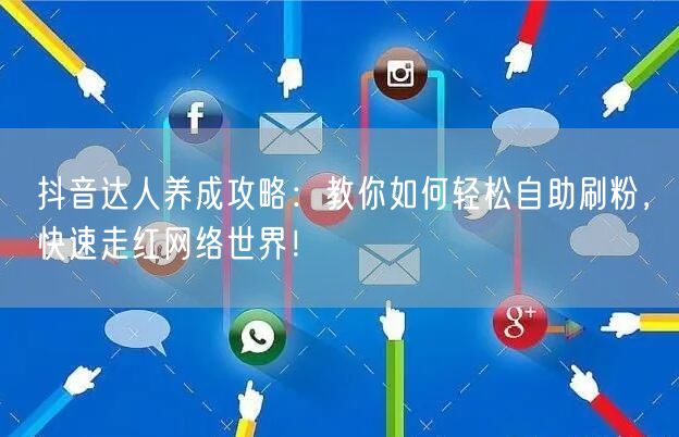 抖音达人养成攻略:教你如何轻松自助刷粉,快速走红网络世界!