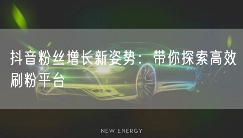 抖音粉丝增长新姿势：带你探索高效刷粉平台