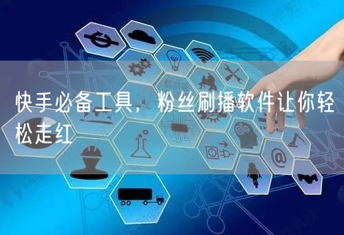 快手必备工具,粉丝刷播软件让你轻松走红