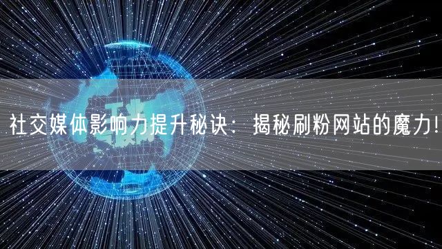 社交媒体影响力提升秘诀：揭秘刷粉网站的魔力！
