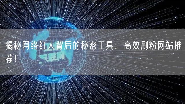 揭秘网络红人背后的秘密工具:高效刷粉网站推荐!