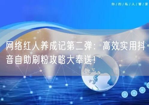 网络红人养成记第二弹：高效实用抖音自助刷粉攻略大奉送！