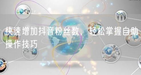 快速增加抖音粉丝数,轻松掌握自助操作技巧