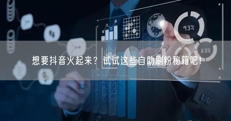 想要抖音火起来?试试这些自助刷粉秘籍吧!