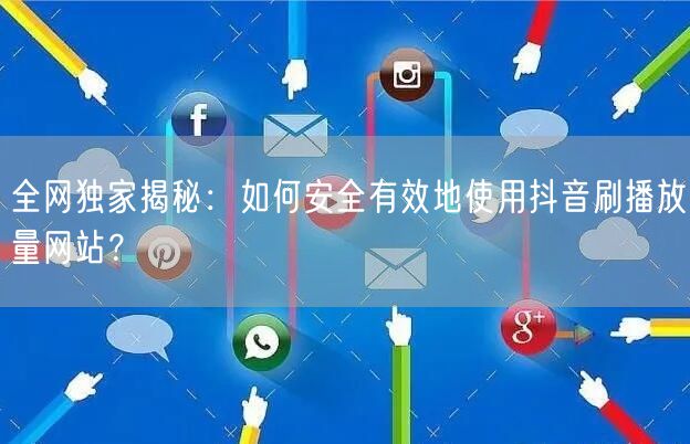全网独家揭秘:如何安全有效地使用抖音刷播放量网站?