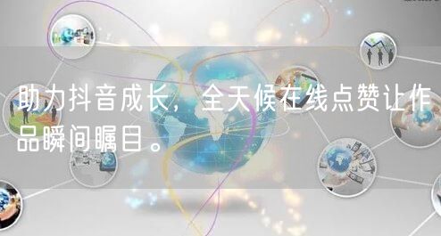 助力抖音成长，全天候在线点赞让作品瞬间瞩目。