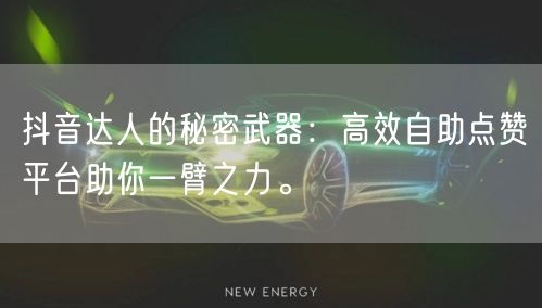 抖音达人的秘密武器:高效自助点赞平台助你一臂之力。
