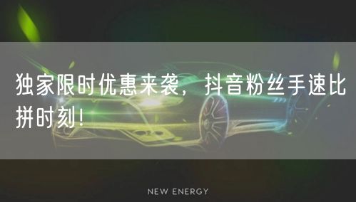 独家限时优惠来袭,抖音粉丝手速比拼时刻!