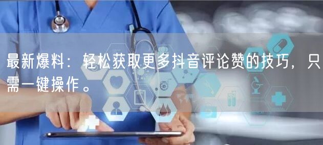 最新爆料:轻松获取更多抖音评论赞的技巧,只需一键操作。