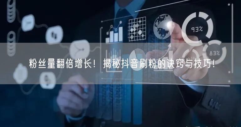 粉丝量翻倍增长！揭秘抖音刷粉的诀窍与技巧！