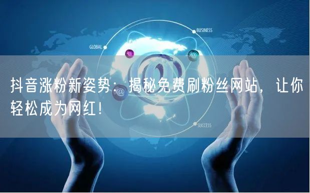 抖音涨粉新姿势:揭秘免费刷粉丝网站,让你轻松成为网红!