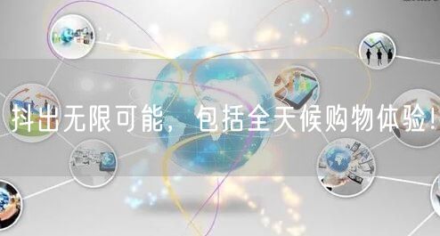 抖出无限可能，包括全天候购物体验！
