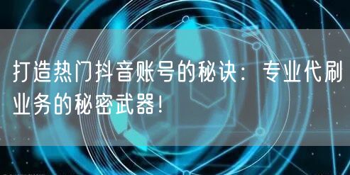 打造热门抖音账号的秘诀:专业代刷业务的秘密武器!