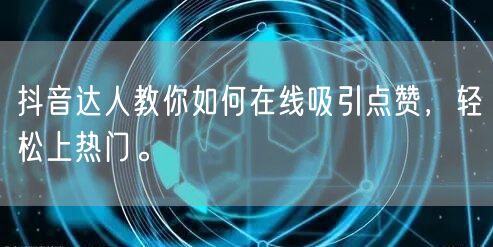 抖音达人教你如何在线吸引点赞，轻松上热门。