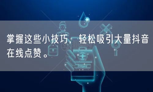 掌握这些小技巧,轻松吸引大量抖音在线点赞。