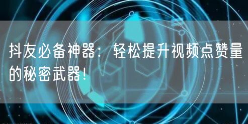 抖友必备神器:轻松提升视频点赞量的秘密武器!