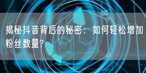 揭秘抖音背后的秘密:如何轻松增加粉丝数量?