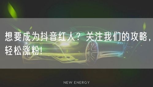 想要成为抖音红人?关注我们的攻略,轻松涨粉!