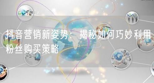 抖音营销新姿势:揭秘如何巧妙利用粉丝购买策略