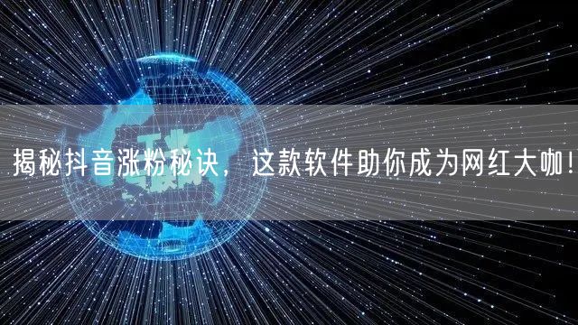 揭秘抖音涨粉秘诀,这款软件助你成为网红大咖!