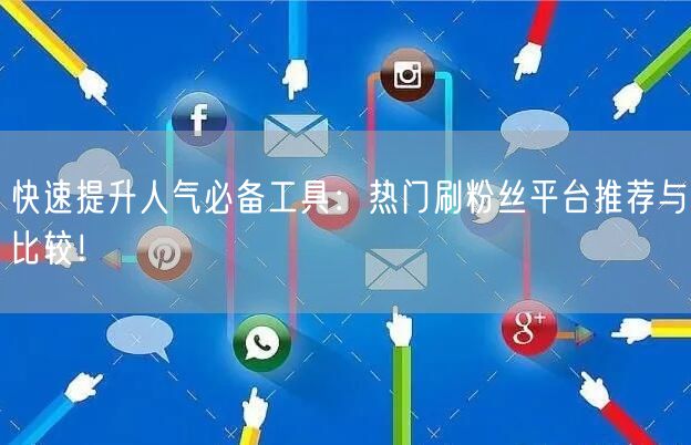 快速提升人气必备工具:热门刷粉丝平台推荐与比较!