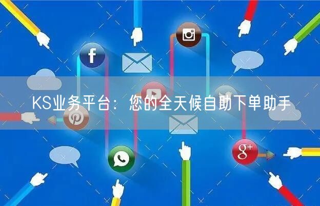 KS业务平台:您的全天候自助下单助手