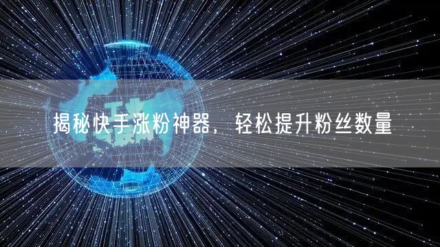 揭秘快手涨粉神器,轻松提升粉丝数量