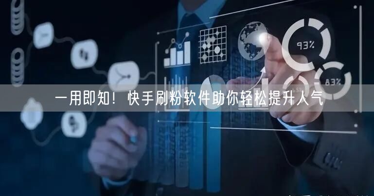 一用即知!快手刷粉软件助你轻松提升人气